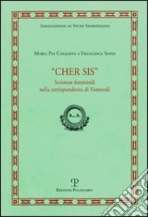 Cher Sis. Scritture femminili nella corrispondenza di Sismondi libro di Casalena M. Pia; Sofia Francesca