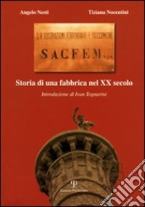 Sacfem. Storia di una fabbrica nel XX secolo libro di Nesti Angelo; Nocentini Tiziana