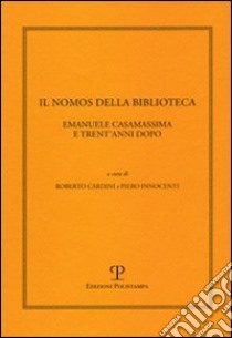 Il nomos della biblioteca. Emanuele Casamassima e trent'anni dopo. Atti del Convegno (Siena, 2-3 marzo 2001) libro di Cardini R. (cur.); Innocenti P. (cur.)