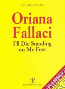 Oriana Fallaci. I'll die standing on my feet. Ediz. inglese libro di Nencini Riccardo