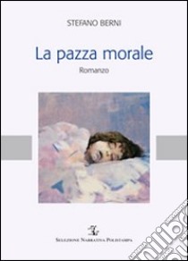 La pazza morale libro di Berni Stefano