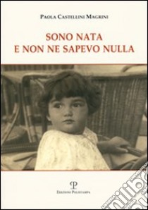 Sono nata e non ne sapevo nulla libro di Castellini Magrini Paola