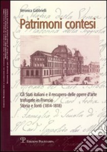 Patrimoni contesi. Gli Stati italiani e il recupero delle opere d'arte trafugate in Francia. Storia e fonti (1814-1818) libro di Gabbrielli Veronica