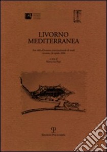 Livorno mediterranea. Atti della Giornata internazionale di studi (Livorno, 26 aprile 2006) libro di Papi M. L. (cur.)