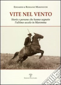 Vite nel vento. Storie e persone che hanno segnato l'ultimo secolo in Maremma libro di Marzocchi Edoardo; Marzocchi Rossano