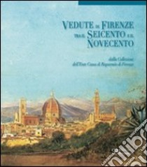 Vedute di Firenze tra il Seicento e il Novecento. Dalla collezione dell'Ente Cassa di Risparmio di Firenze. Ediz. illustrata libro di Barletti E. (cur.)