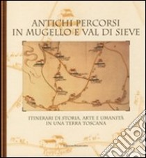 Antichi percorsi in Mugello e val di Sieve. Itinerari di storia, arte e umanità in una terra toscana libro di Santi B. (cur.)