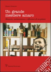 Un grande mestiere amaro. Memorie, testimonianze e riflessioni di un pittore libro di Fidolini Marco