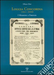 Loggia Concordia (1861-2000). I massoni a Firenze libro di Dini Olinto