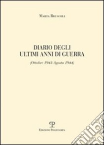 Diario degli ultimi anni di guerra (ottobre 1943-agosto 1944) libro di Bruscoli Marta