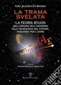 La trama svelata. La teoria Byuon. Dall'origine dell'universo alla tecnologia del futuro, passando per l'uomo libro di Baurov Yuri A.; Meneguzzo F. (cur.); Crisci A. (cur.)