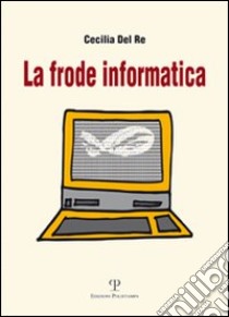 La frode informatica libro di Del Re Cecilia