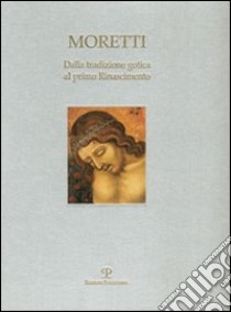 Dalla tradizione gotica al primo Rinascimento. Ediz. italiana e inglese libro di Moretti Fabrizio; Caioni G. (cur.)