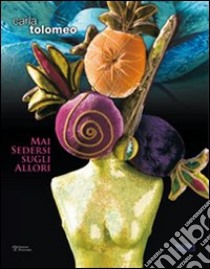 Carla Tolomeo. Mai sedersi sugli allori. Catalogo della mostra libro di Collura Matteo