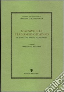 Lorenzo Valla e l'umanesimo toscano: Traversari, Bruni e Marsuppini. Atti del Convegno del Comitato Nazionale 6° centenario della nascita di Lorenzo Valla (2007) libro di Regoliosi M. (cur.)