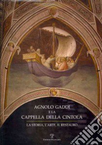 Agnolo Gaddi e la Cappella della Cintola. La storia, l'arte, il restauro libro di Lapi Ballerini I. (cur.)