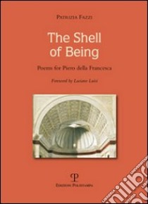 The shell of being. Poems for Piero della Francesca. Ediz. illustrata libro di Fazzi Patrizia