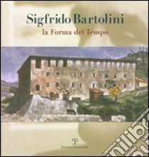 Sigfrido Bartolini. La forma del tempo. Ediz. illustrata libro di Buscaroli B. (cur.)