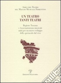 Un teatro tanti teatri. Regione Toscana e associazionismo musicale uniti per un nuovo sviluppo dello spettacolo dal vivo libro