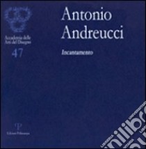 Antonio Andreucci. Incantamento. Ediz. illustrata libro di Gurrieri F. (cur.)