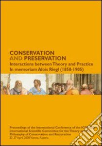 Conservation and preservation. Interactions between theory and practice. In memoriam Alois Reigl (1858-1905) libro di Falser M. S. (cur.); Lipp W. (cur.); Tomaszewski A. (cur.)