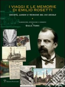 I viaggi e le memorie di Emilio Rosetti. Società, luoghi e tecniche del XIX secolo. 1839-1873 libro di Torri Giulia