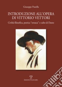 Introduzione all'opera di Vittorio Vettori. Civiltà filosofica poetica «etrusca» e culto di Dante libro di Panella Giuseppe