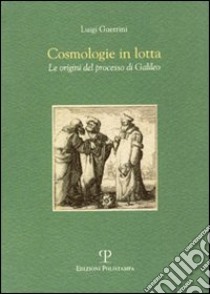 Cosmologie in lotta. Le origini del processo di Galileo libro di Guerrini Luigi