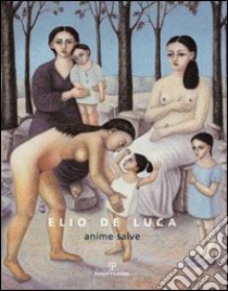 Elio De Luca. Anime salve. Catalogo della mostra. Ediz. illustrata libro di Faccenda G. (cur.)