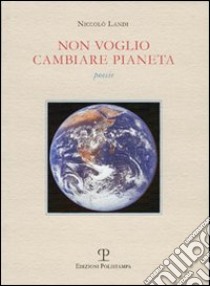 Non voglio cambiare pianeta libro di Landi Niccolò