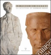 Le voci di dentro. La scultura di Giorgio Rossi libro di De Rosa S. (cur.)