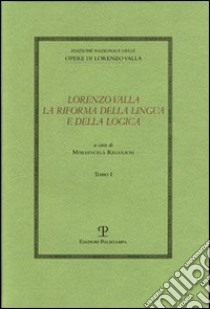 Lorenzo Valla. La riforma della lingua e della logica. Atti del convegno del comitato nazionale 6º centenario della nascita di Lorenzo Valla libro di Regoliosi M. (cur.)