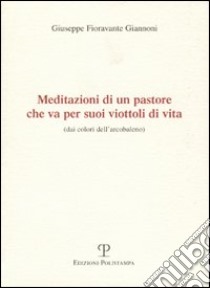 Meditazioni di un pastore che va per suoi viottoli di vita (dai colori dell'arcobaleno) libro di Fioravante Giannoni Giuseppe