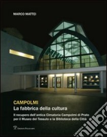 Campolmi. La fabbrica della cultura. Il recupero dell'antica Cimatoria Campolmi di Prato per il Museo del tessuto e la Biblioteca della città libro di Mattei Marco