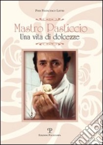 Mastro Pasticcio. Una vita di dolcezze libro di Listri P. Francesco