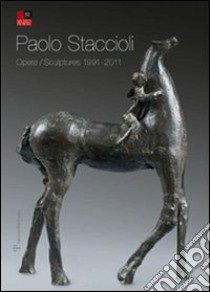 Paolo Staccioli. Opere-Scultures 1991-2011. Ediz. italiana e inglese libro di Paolini C. (cur.); Nardinocchi E. (cur.)