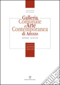 Galleria comunale d'arte contemporanea di Arezzo. Opere scelte. Donazioni 2000-2010 libro di Faccenda Giovanni