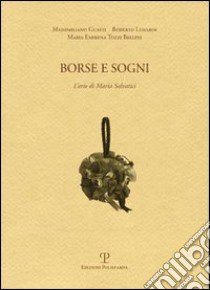 Borse e sogni. L'arte di Maria Salvatici libro di Guasti Massimiliano; Lunardi Roberto; Tozzi Bellini M. Emirena