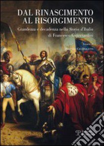 Dal Rinascimento al Risorgimento. Grandezza e decadenza nella «storia d'Italia» di Francesco Guicciardini libro di Ciuffoletti Z. (cur.)