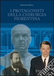 I protagonisti della chirurgia fiorentina libro di Tonelli Francesco