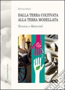 Dalla terra coltivata alla terra modellata. Tecnica e materiali libro di Gigli Giulia