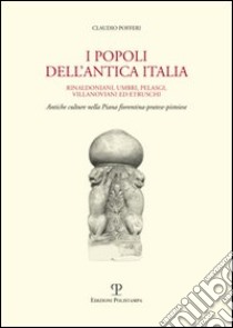 I popoli dell'antica Italia. Rinaldoniani, umbri, pelasgi, villanoviani ed etruschi. Antiche culture nella piana fiorentina-pratese-pistoiese libro di Pofferi Claudio