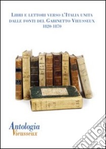 Antologia Vieusseux (2011) vol. 49-50. Libri e lettori verso l italia unita: dalle fonti del gabinetto vieusseux. 1820-1870 libro