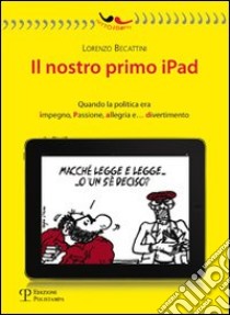 Il nostro primo Ipad. Quando la politica era impegno, passione, allegria e... divertimento libro di Becattini Lorenzo