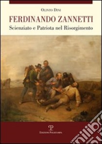 Ferdinando Zannetti. Scienziato e patriota nel Risorgimento libro di Dini Olinto