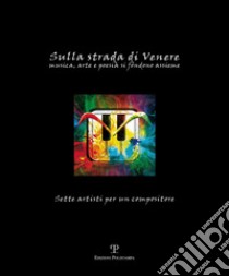 Sulla strada di Venere. Musica, arte e poesia si fondono assieme. Ediz. illustrata libro di Lotti F. (cur.)