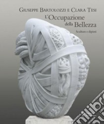 Giuseppe Bartolozzi e Clara Tesi. L'occupazione della bellezza. Catalogo della mostra (Seravezza, 21 luglio 2012-31 gennaio 2013). Ediz. illustrata libro di Gierut L. (cur.)