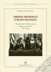 Ordine mondiale e buon vicinato. Gli Stati Uniti e l'America latina negli anni di Carter 1977-1981 libro di Guderzo Massimiliano