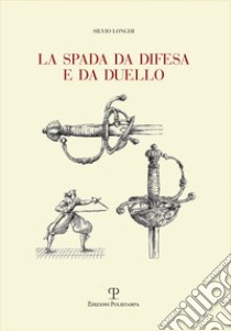 La spada da difesa e da duello. Con disegni di mano dell'autore liberamente tratti da esemplari esistenti. Ediz. illustrata libro di Longhi Silvio