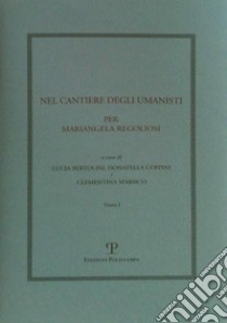 Nel cantiere degli umanisti. Per Mariangela Regoliosi libro di Bertolini L. (cur.); Coppini D. (cur.); Marsico C. (cur.)